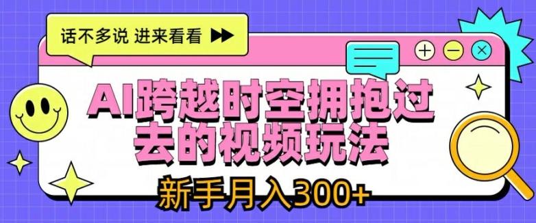 AI跨越时空拥抱过去的视频玩法，新手月入3000+【揭秘】-卿云社