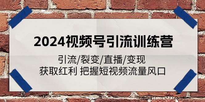 2024视频号引流训练营：引流/裂变/直播/变现 获取红利 把握短视频流量风口-卿云社