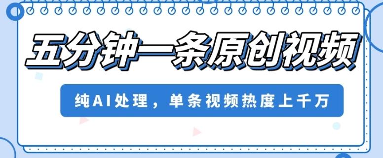 五分钟一条原创视频，纯AI处理，单条视频热度上千万【揭秘】-卿云社