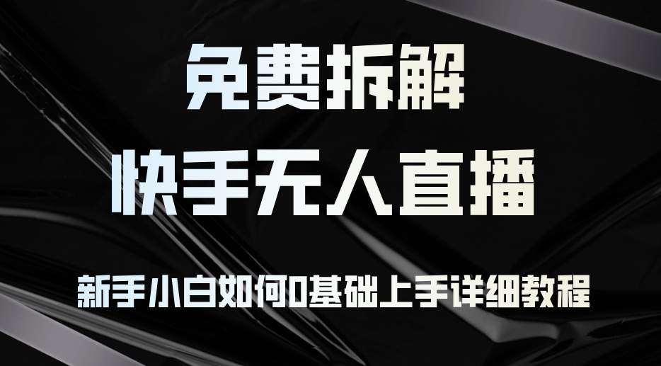 免费拆解：快手无人直播，新手小白如何0基础上手，详细教程-卿云社