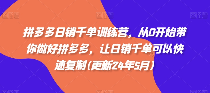 拼多多日销千单训练营，从0开始带你做好拼多多，让日销千单可以快速复制(更新24年8月)-卿云社
