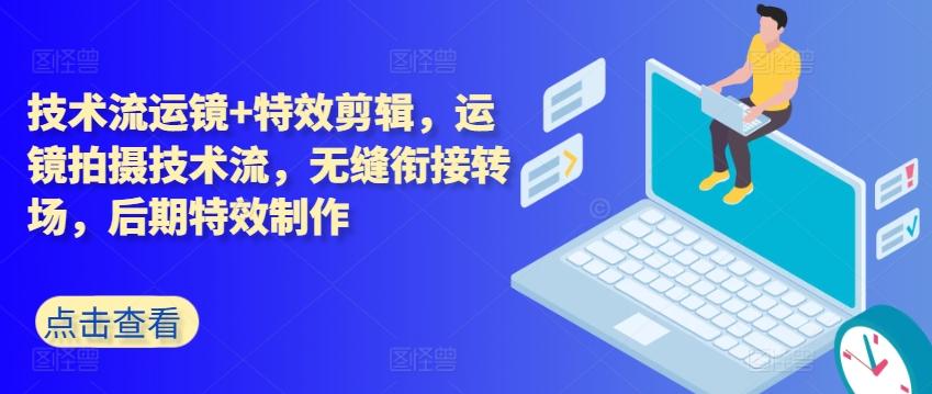 技术流运镜+特效剪辑，​运镜拍摄技术流，无缝衔接转场，后期特效制作-卿云社