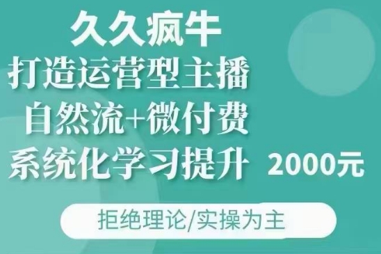 久久疯牛·自然流+微付费(12月23更新)打造运营型主播，包11月+12月-卿云社
