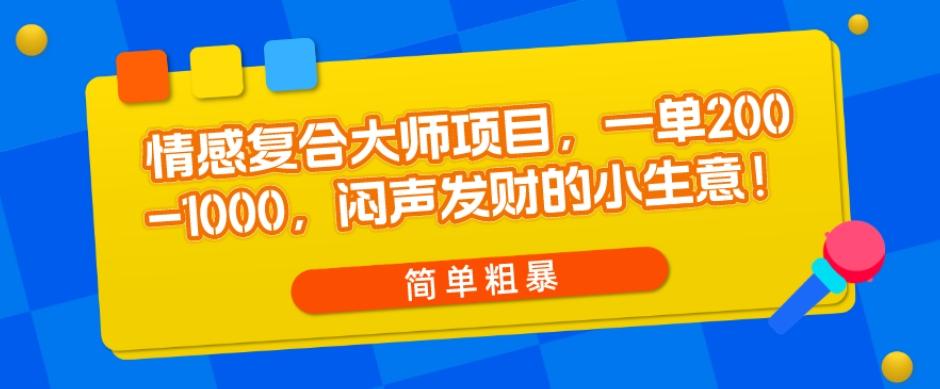 情感复合大师项目，一单200-1000，闷声发财的小生意，简单粗暴！-卿云社