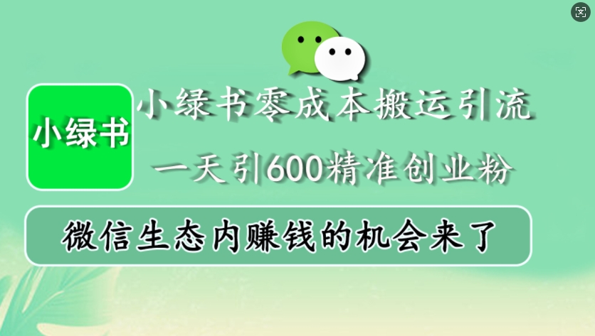 小绿书零成本搬运引流，一天引600精准创业粉，微信生态内赚钱的机会来了-卿云社