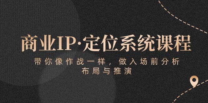 商业IP·定位系统课程：带你像 作战一样，做入场 前分析，布局与推演-卿云社