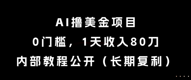 AI撸美金项目，0门槛，1天收入80刀，内部教程公开(长期复利)【揭秘】-卿云社