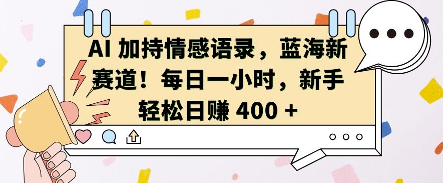AI 加持情感语录，蓝海新赛道，每日一小时，新手轻松日入 400【揭秘】-卿云社