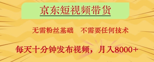 京东短视频带货，无需粉丝基础，不需要任何技术，每天十分钟发布视频，月入8k【揭秘】-卿云社