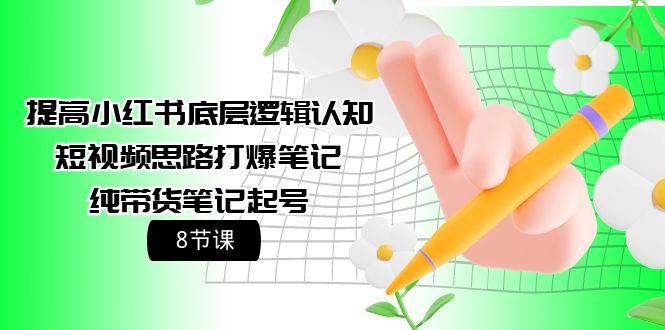 (9840期)提高小红书底层逻辑认知+短视频思路打爆笔记+纯带货笔记起号(8节课)-卿云社