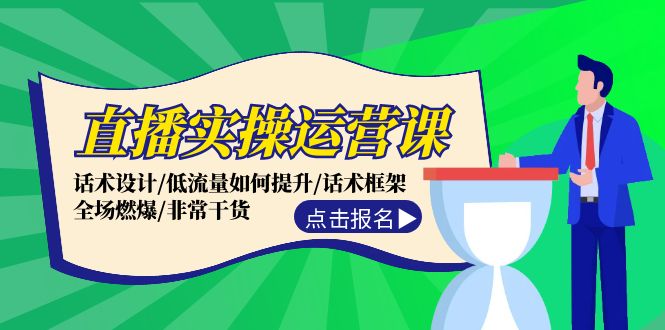 直播实操运营课：话术设计/低流量如何提升/话术框架/全场燃爆/非常干货-卿云社