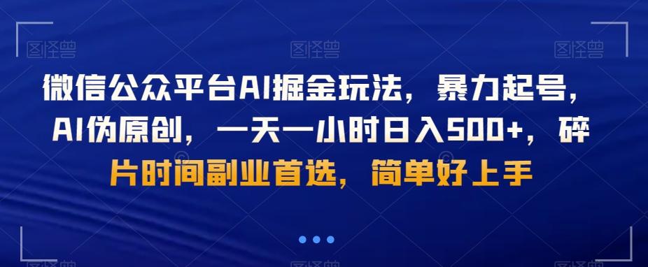 微信公众平台AI掘金玩法，暴力起号，AI伪原创，一天一小时日入500+，碎片时间副业首选，简单好上手-卿云社