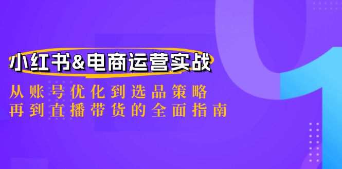 小红书&电商运营实战：从账号优化到选品策略，再到直播带货的全面指南-卿云社