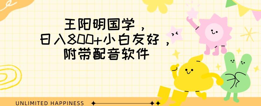 王阳明国学项目，日入800+小白也能玩转，附带配音软件-卿云社