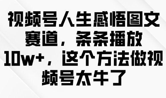 视频号人生感悟图文赛道，条条播放10w+，这个方法做视频号太牛了-卿云社