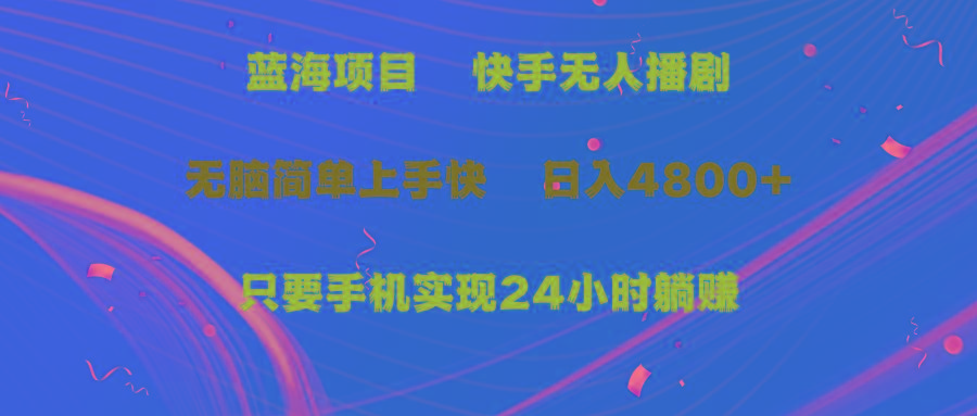 (9937期)蓝海项目，快手无人播剧，一天收益4800+，手机也能实现24小时躺赚，无脑…-卿云社