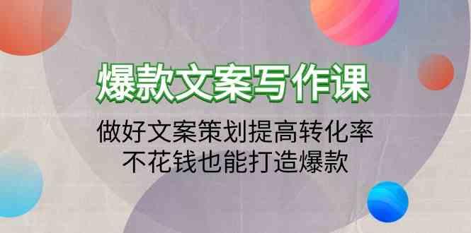 爆款文案写作课-做好文案策划提高转化率，不花钱也能打造爆款(19节课)-卿云社