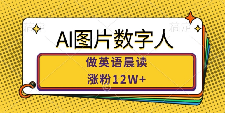 AI图片数字人做英语晨读，涨粉12W+，市场潜力巨大-卿云社