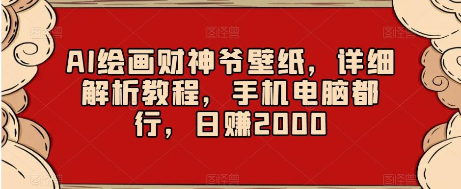 AI绘画财神爷壁纸，详细解析教程，手机电脑都行，日赚2000【揭秘】-卿云社