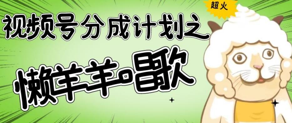 视频号分成计划之懒羊羊唱歌，羊村的羊唱歌号爆火，操作简单，收益轻松破千【揭秘】-卿云社