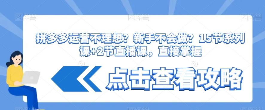 拼多多运营不理想？新手不会做？​15节系列课+2节直播课，直接掌握-卿云社