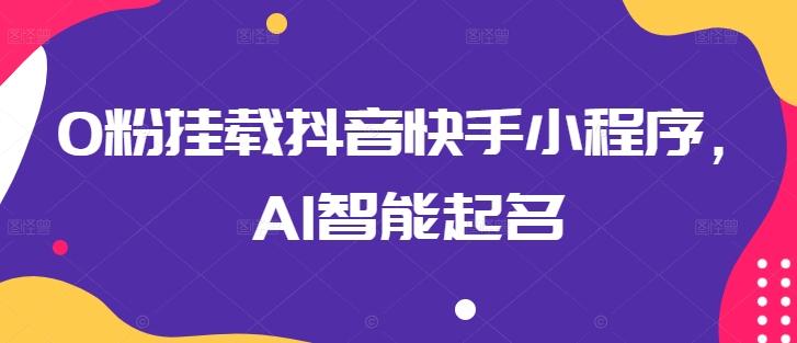 0粉挂载抖音快手小程序，AI智能起名-卿云社