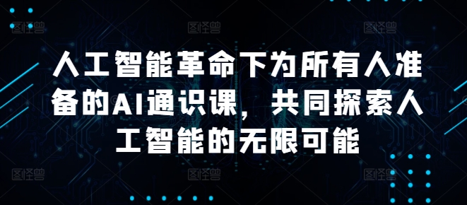人工智能革命下为所有人准备的AI通识课，共同探索人工智能的无限可能-卿云社
