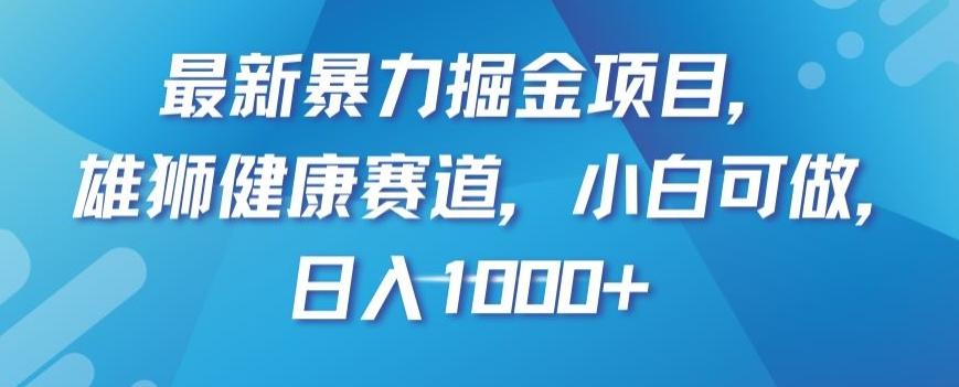 最新暴力掘金项目，雄狮健康赛道，小白可做，日入1000+【揭秘】-卿云社