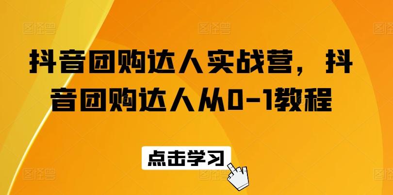 抖音团购达人实战营，抖音团购达人从0-1教程-卿云社