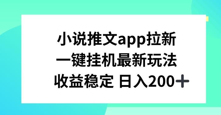 小说推文APP拉新，一键挂JI新玩法，收益稳定日入200+【揭秘】-卿云社