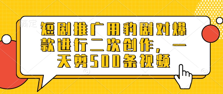 短剧推广用豹剧对爆款进行二次创作，一天剪500条视频-卿云社