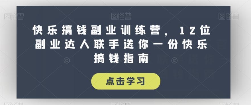 快乐搞钱副业训练营，12位副业达人联手送你一份快乐搞钱指南-卿云社