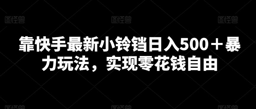 靠快手最新小铃铛日入500＋暴力玩法，实现零花钱自由-卿云社