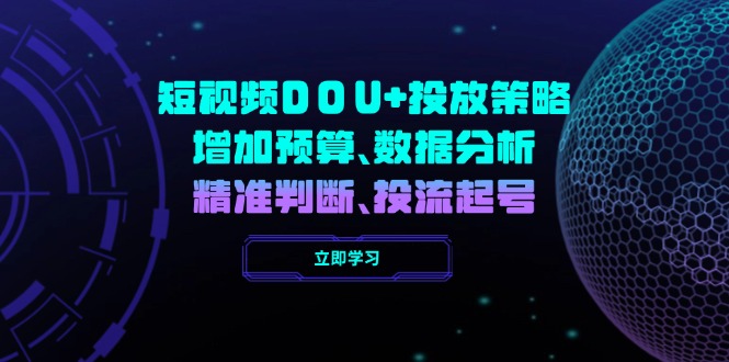 短视频DOU+投放策略，增加预算、数据分析、精准判断，投流起号-卿云社