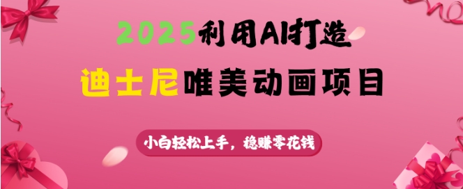 2025利用AI打造迪士尼唯美动画项目，小白轻松上手，稳挣零花钱-卿云社