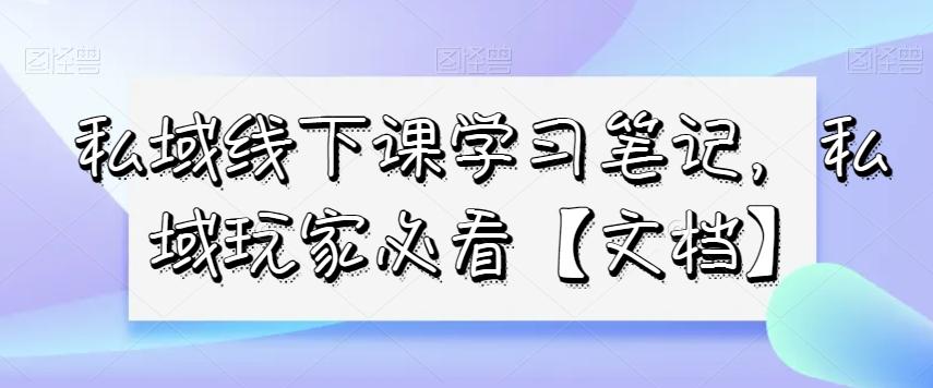 私域线下课学习笔记，​私域玩家必看【文档】-卿云社