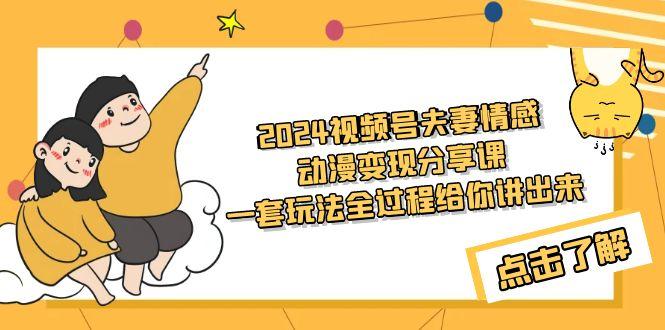(9265期)2024视频号夫妻情感动漫变现分享课 一套玩法全过程给你讲出来(教程+素材)-卿云社