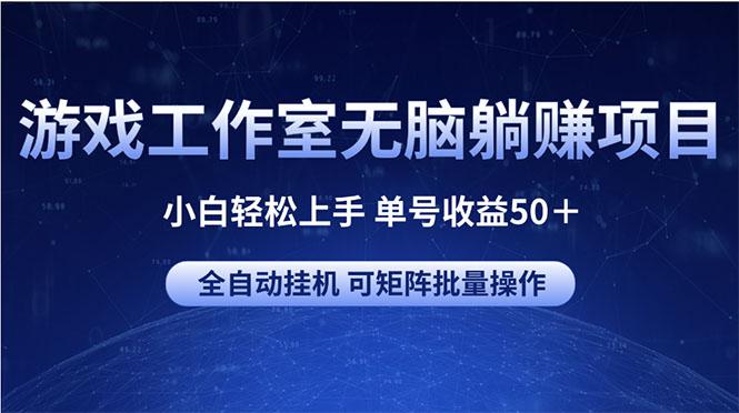 游戏工作室无脑躺赚项目 小白轻松上手 单号收益50＋ 可矩阵批量操作-卿云社