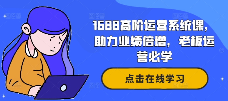 1688高阶运营系统课，助力业绩倍增，老板运营必学-卿云社