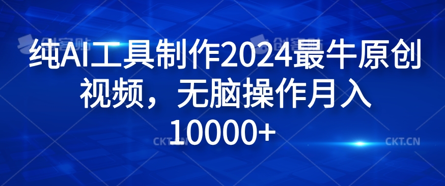 纯AI工具制作2024最牛原创视频，无脑操作月入1W+【揭秘】-卿云社