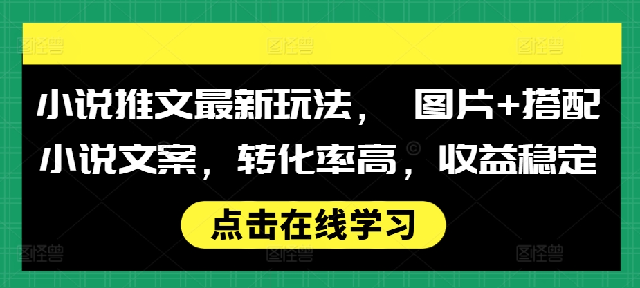 小说推文最新玩法， 图片+搭配小说文案，转化率高，收益稳定-卿云社