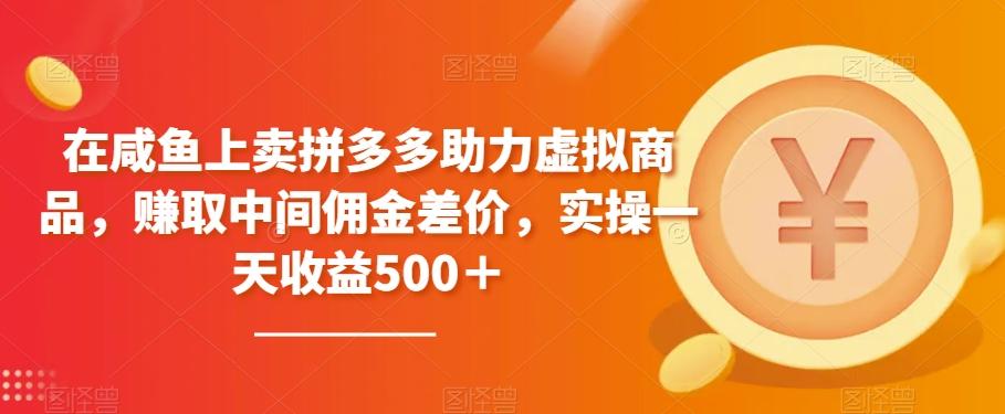 在咸鱼上卖拼多多助力虚拟商品，赚取中间佣金差价，实操一天收益500＋-卿云社