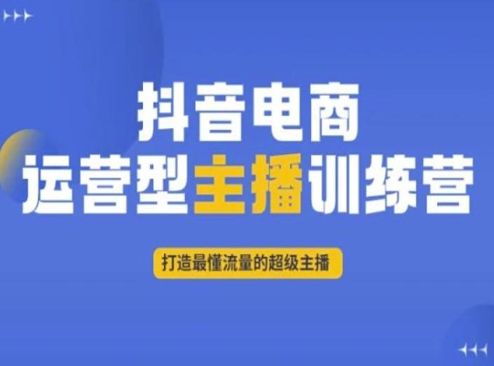 抖音电商运营型主播训练营，打造最懂流量的超级主播-卿云社