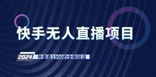 快手无人直播项目，外面卖1900的全新玩法-卿云社