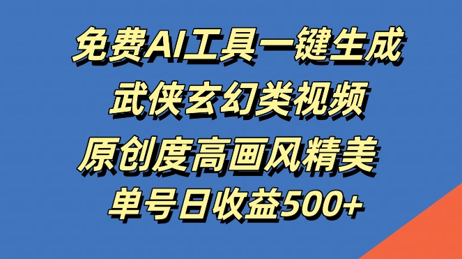 免费AI工具一键生成武侠玄幻类视频，原创度高画风精美，单号日收益几张【揭秘】-卿云社