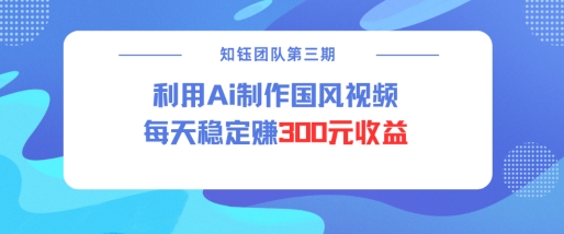 视频号ai国风视频创作者分成计划每天稳定300元收益-卿云社