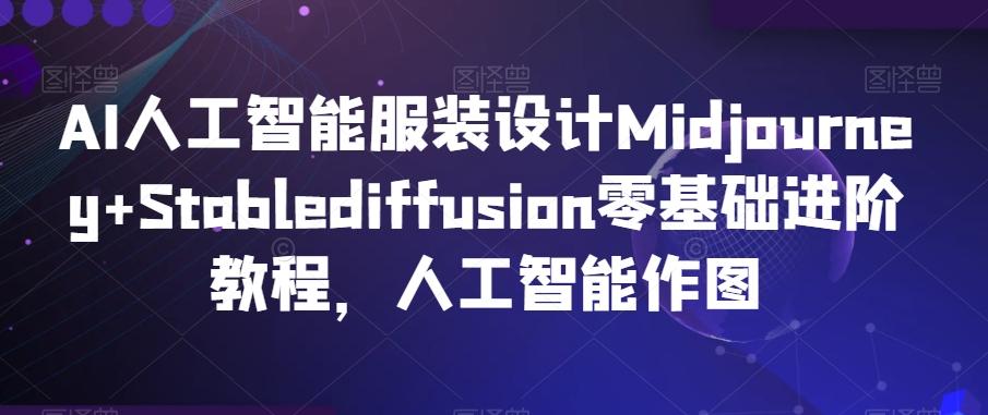 AI人工智能服装设计Midjourney+Stablediffusion零基础进阶教程，人工智能作图-卿云社