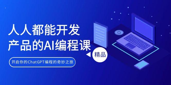 人人都能 开发产品的AI编程课，开启你的ChatGPT编程的奇妙之旅-卿云社