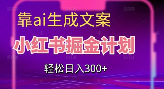 靠AI生成文案，小红书掘金计划，轻松日入300+【揭秘】-卿云社