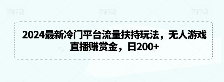 2024最新冷门平台流量扶持玩法，无人游戏直播赚赏金，日200+【揭秘】-卿云社